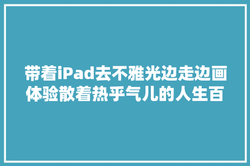 带着iPad去不雅光边走边画体验散着热乎气儿的人生百味