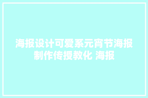 海报设计可爱系元宵节海报制作传授教化 海报