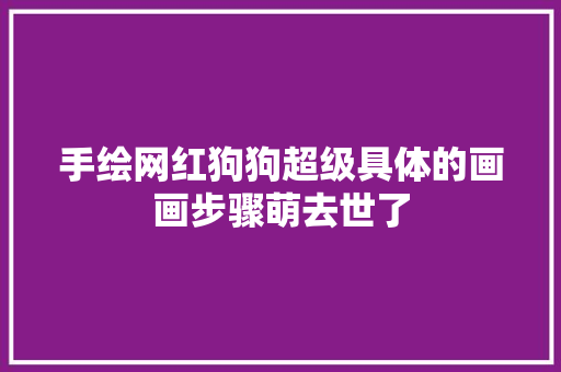 手绘网红狗狗超级具体的画画步骤萌去世了