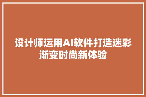 设计师运用AI软件打造迷彩渐变时尚新体验