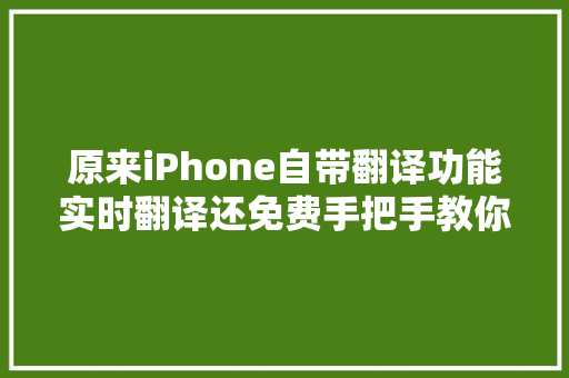 原来iPhone自带翻译功能实时翻译还免费手把手教你学会