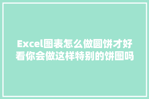 Excel图表怎么做圆饼才好看你会做这样特别的饼图吗