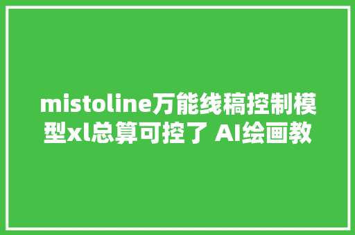 mistoline万能线稿控制模型xl总算可控了 AI绘画教程