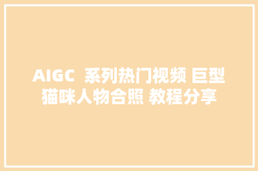 AIGC  系列热门视频 巨型猫咪人物合照 教程分享