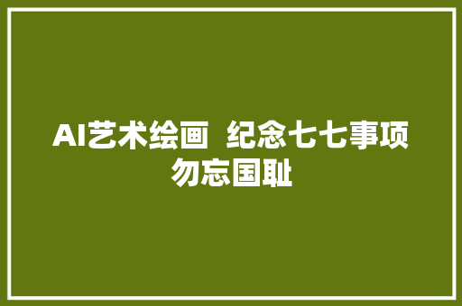 AI艺术绘画  纪念七七事项勿忘国耻