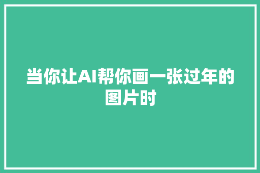 当你让AI帮你画一张过年的图片时