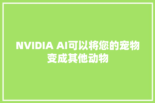 NVIDIA AI可以将您的宠物变成其他动物