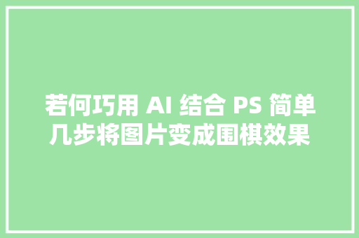 若何巧用 AI 结合 PS 简单几步将图片变成围棋效果