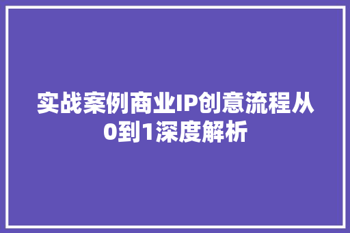 实战案例商业IP创意流程从0到1深度解析