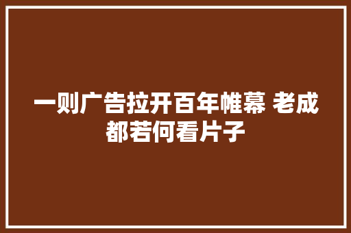 一则广告拉开百年帷幕 老成都若何看片子