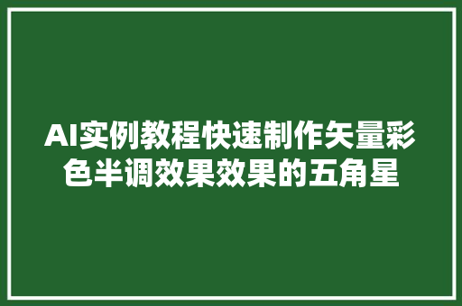 AI实例教程快速制作矢量彩色半调效果效果的五角星