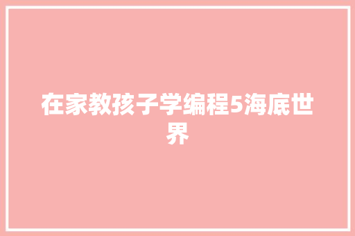 在家教孩子学编程5海底世界