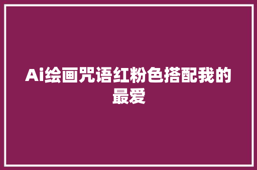 Ai绘画咒语红粉色搭配我的最爱