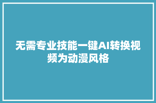 无需专业技能一键AI转换视频为动漫风格