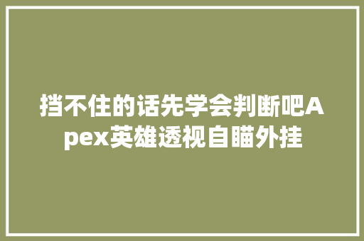 挡不住的话先学会判断吧Apex英雄透视自瞄外挂