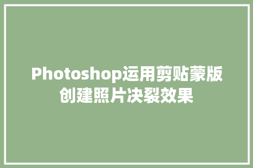 Photoshop运用剪贴蒙版创建照片决裂效果