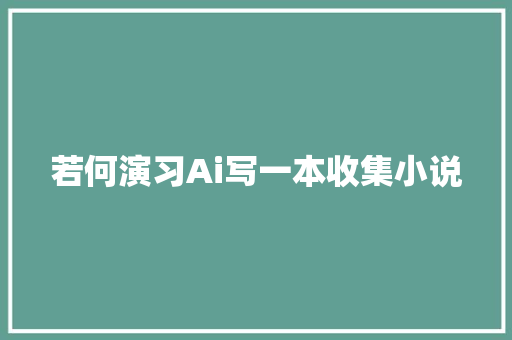 若何演习Ai写一本收集小说