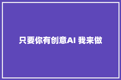 只要你有创意AI 我来做