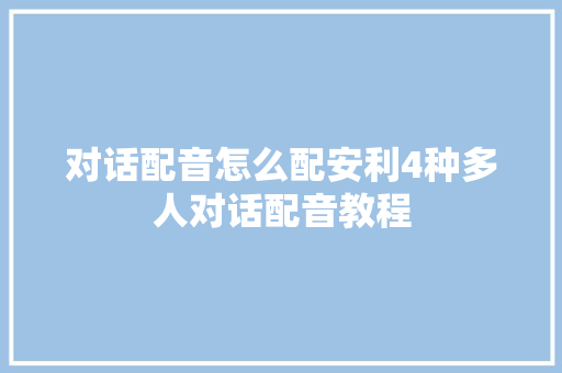 对话配音怎么配安利4种多人对话配音教程