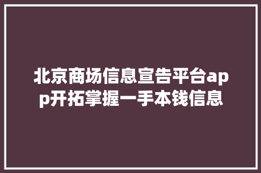 北京商场信息宣告平台app开拓掌握一手本钱信息