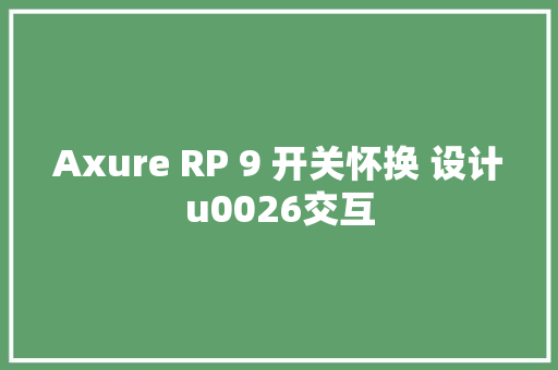 Axure RP 9 开关怀换 设计u0026交互