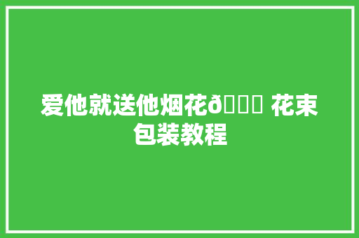 爱他就送他烟花🎆 花束包装教程