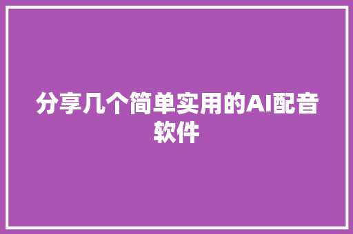 分享几个简单实用的AI配音软件