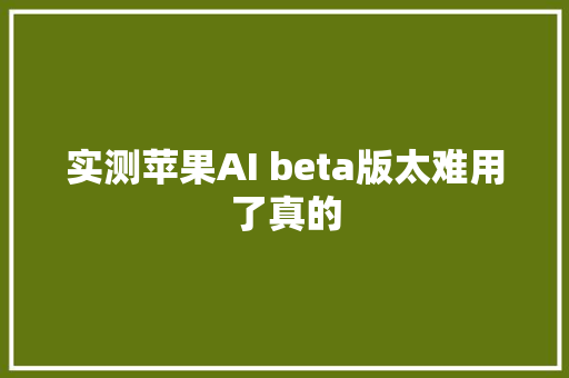 实测苹果AI beta版太难用了真的