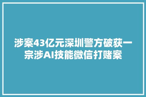 涉案43亿元深圳警方破获一宗涉AI技能微信打赌案