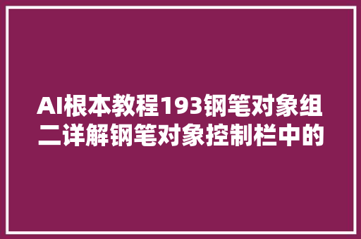 AI根本教程193钢笔对象组二详解钢笔对象控制栏中的属性