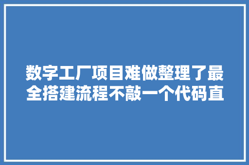 数字工厂项目难做整理了最全搭建流程不敲一个代码直接套用