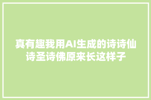 真有趣我用AI生成的诗诗仙诗圣诗佛原来长这样子