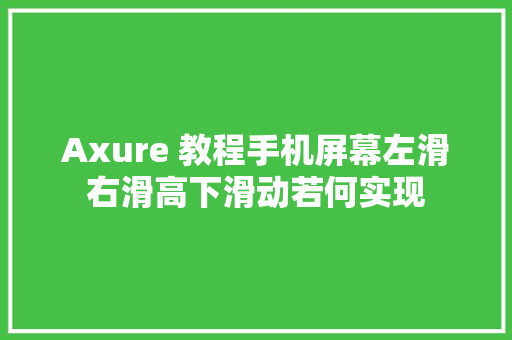 Axure 教程手机屏幕左滑右滑高下滑动若何实现