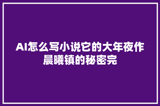 AI怎么写小说它的大年夜作晨曦镇的秘密完