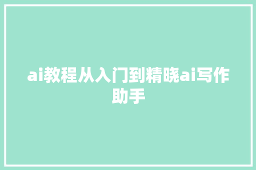 ai教程从入门到精晓ai写作助手