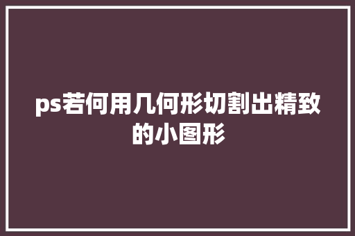 ps若何用几何形切割出精致的小图形