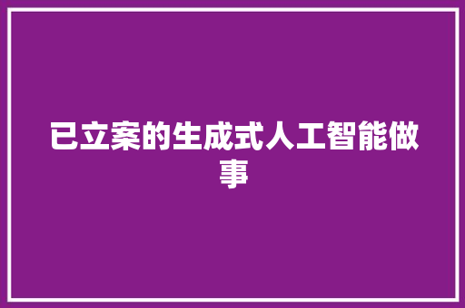 已立案的生成式人工智能做事