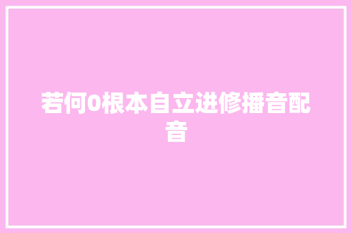 若何0根本自立进修播音配音