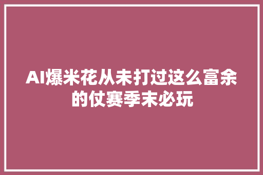 AI爆米花从未打过这么富余的仗赛季末必玩