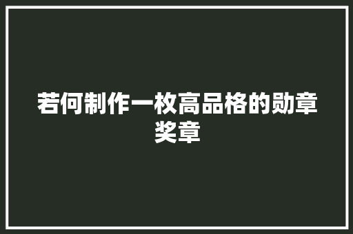 若何制作一枚高品格的勋章奖章