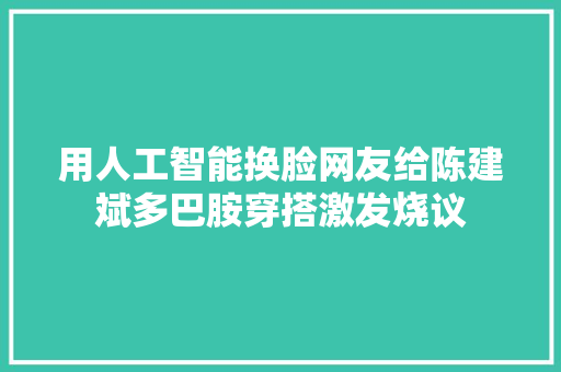 用人工智能换脸网友给陈建斌多巴胺穿搭激发烧议