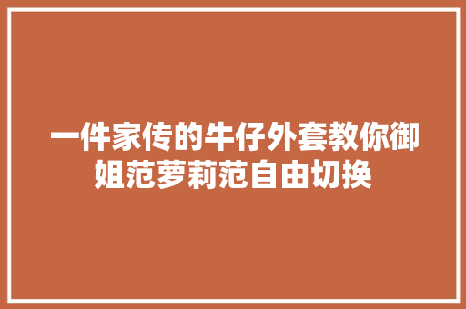 一件家传的牛仔外套教你御姐范萝莉范自由切换