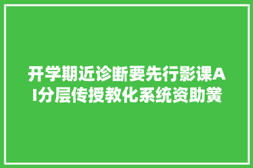 开学期近诊断要先行影课AI分层传授教化系统资助黉舍