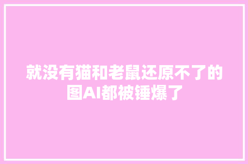 就没有猫和老鼠还原不了的图AI都被锤爆了