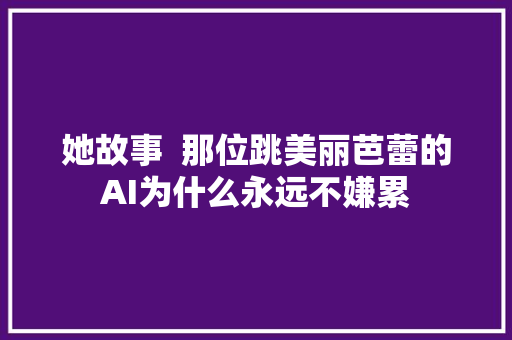 她故事  那位跳美丽芭蕾的AI为什么永远不嫌累