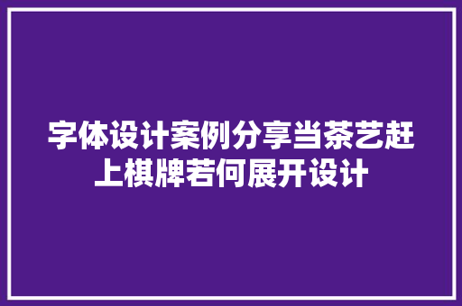 字体设计案例分享当茶艺赶上棋牌若何展开设计