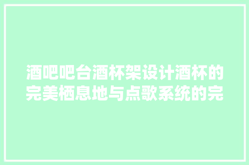 酒吧吧台酒杯架设计酒杯的完美栖息地与点歌系统的完美结合