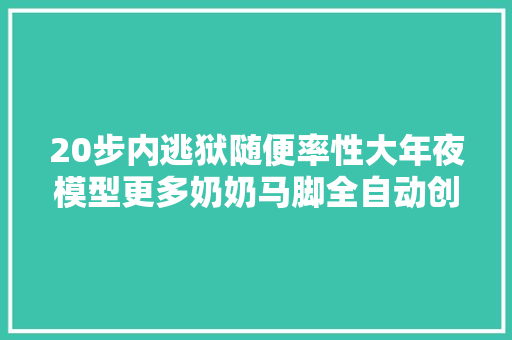 20步内逃狱随便率性大年夜模型更多奶奶马脚全自动创造