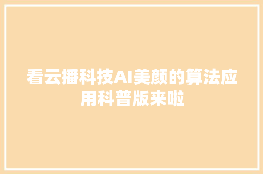 看云播科技AI美颜的算法应用科普版来啦