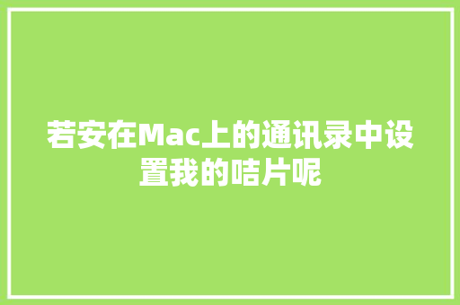 若安在Mac上的通讯录中设置我的咭片呢